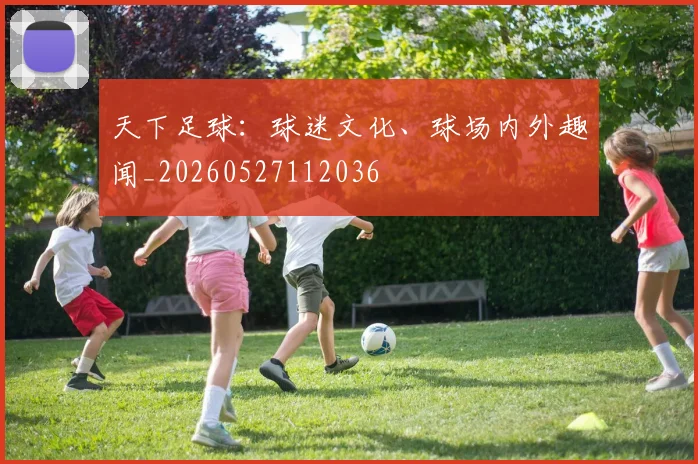 天下足球：球迷文化、球场内外趣闻_20260527112036