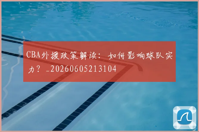CBA外援政策解读：如何影响球队实力？_20260605213104
