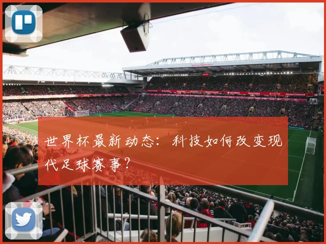 世界杯最新动态：科技如何改变现代足球赛事？