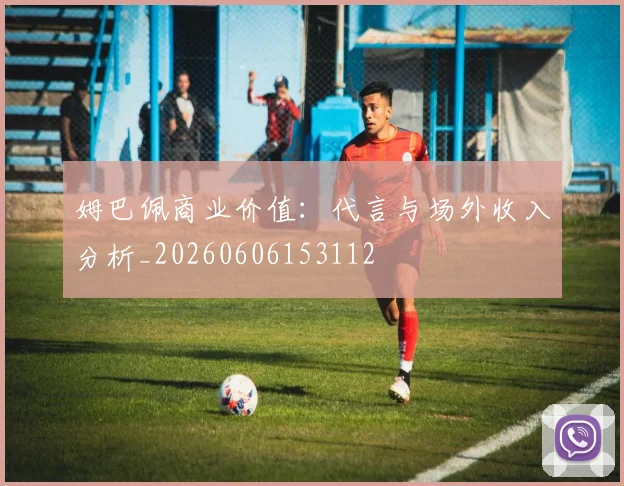姆巴佩商业价值：代言与场外收入分析_20260606153112