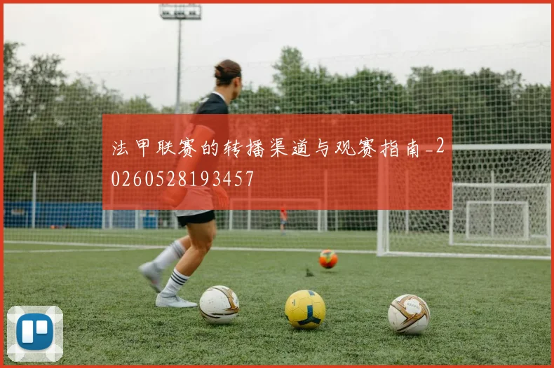 法甲联赛的转播渠道与观赛指南_20260528193457