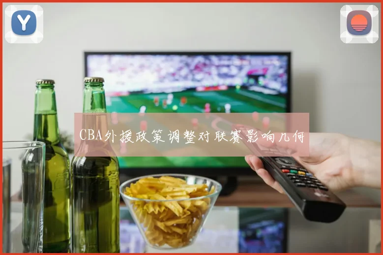 CBA外援政策调整对联赛影响几何