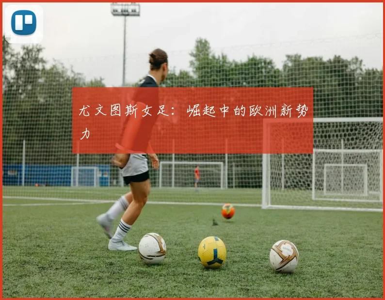 尤文图斯女足：崛起中的欧洲新势力