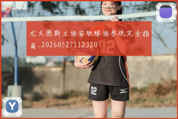 尤文图斯主场安联球场参观完全指南_20260527112320