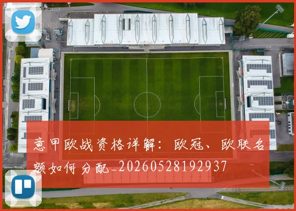 意甲欧战资格详解：欧冠、欧联名额如何分配_20260528192937