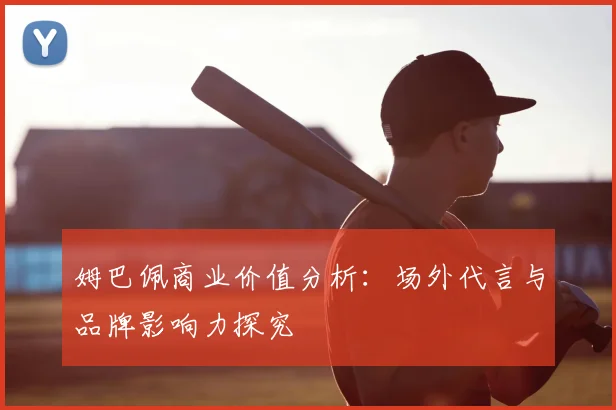 姆巴佩商业价值分析：场外代言与品牌影响力探究