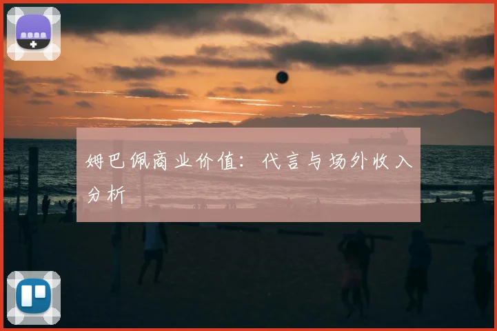 姆巴佩商业价值：代言与场外收入分析