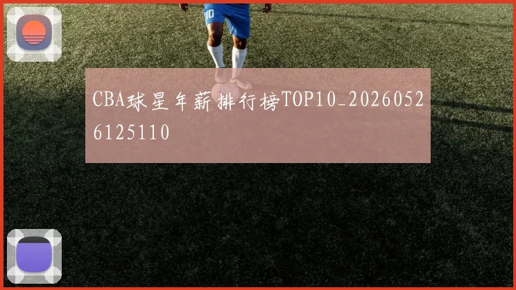 CBA球星年薪排行榜TOP10_20260526125110