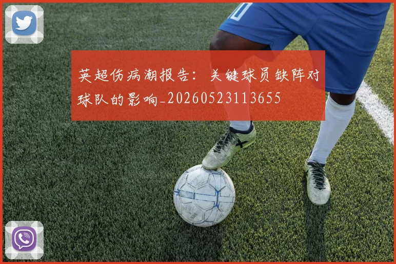 英超伤病潮报告：关键球员缺阵对球队的影响_20260523113655