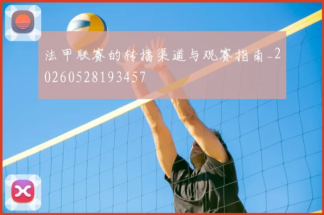 法甲联赛的转播渠道与观赛指南_20260528193457