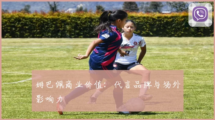 姆巴佩商业价值：代言品牌与场外影响力